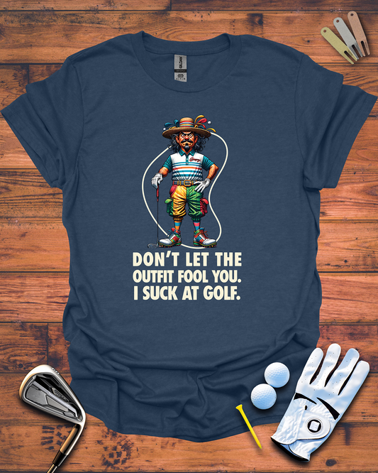 Don't Let The Outfit Fool You, I Suck At Golf. - Funny Golf Gift T-Shirt